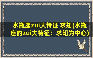 水瓶座zui大特征 求知(水瓶座的zui大特征：求知为中心)